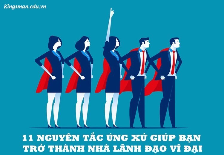 11 Nguyên Tắc Ứng Xử Biến Bạn Trở Thành Nhà Lãnh Đạo Vĩ Đại